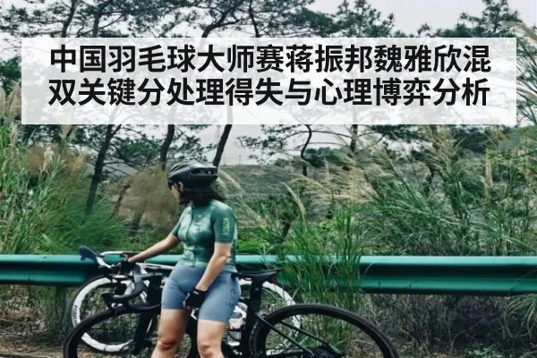 中国羽毛球大师赛蒋振邦魏雅欣混双关键分处理得失与心理博弈分析