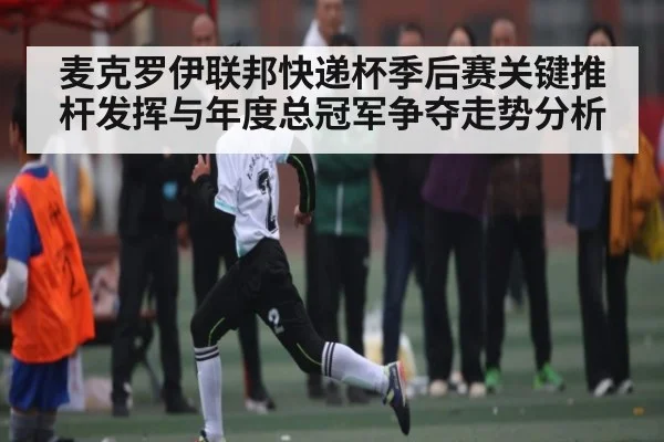 麦克罗伊联邦快递杯季后赛关键推杆发挥与年度总冠军争夺走势分析