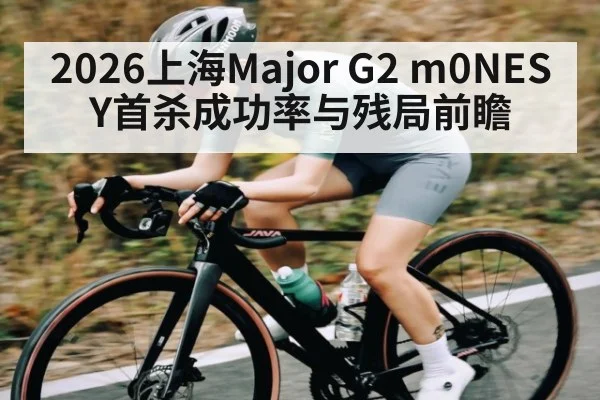 2026上海Major G2 m0NESY首杀成功率与残局前瞻